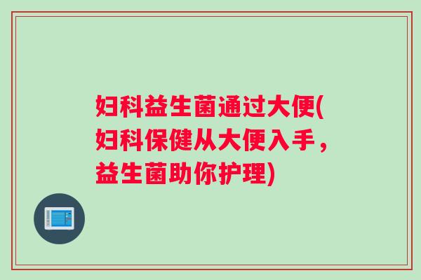 益生菌通过大便(保健从大便入手，益生菌助你护理)