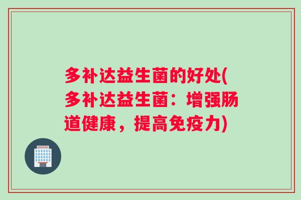 多补达益生菌的好处(多补达益生菌：增强肠道健康，提高力)