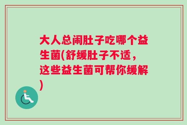 大人总闹肚子吃哪个益生菌(舒缓肚子不适，这些益生菌可帮你缓解)