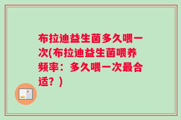 布拉迪益生菌多久喂一次(布拉迪益生菌喂养频率：多久喂一次最合适？)