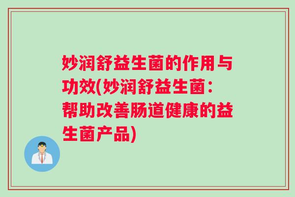 妙润舒益生菌的作用与功效(妙润舒益生菌：帮助改善肠道健康的益生菌产品)