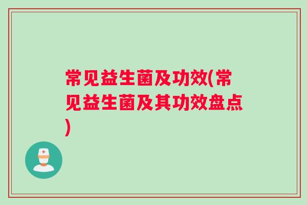 常见益生菌及功效(常见益生菌及其功效盘点)