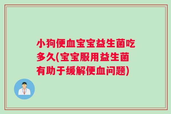 小狗便宝宝益生菌吃多久(宝宝服用益生菌有助于缓解便问题)