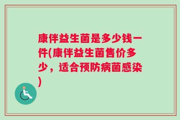 康伴益生菌是多少钱一件(康伴益生菌售价多少，适合预防病菌感染)