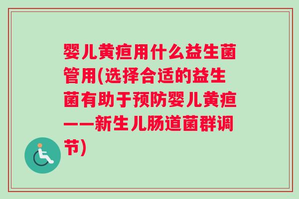 婴儿黄疸用什么益生菌管用(选择合适的益生菌有助于婴儿黄疸——新生儿肠道菌群调节)
