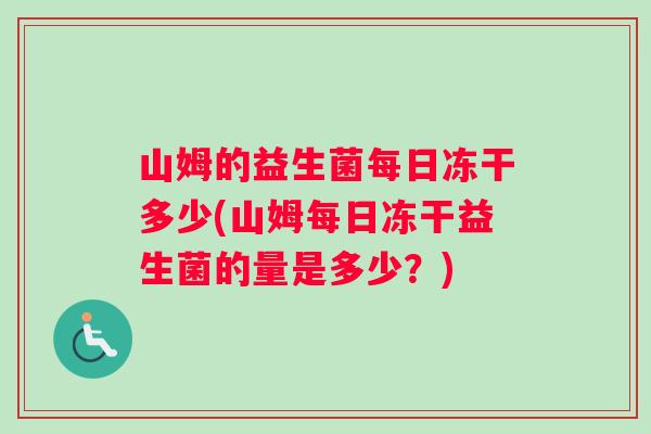 山姆的益生菌每日冻干多少(山姆每日冻干益生菌的量是多少？)