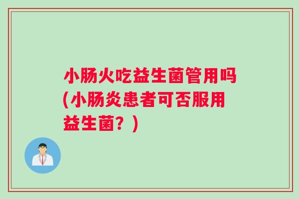 小肠火吃益生菌管用吗(小患者可否服用益生菌？)