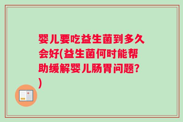 婴儿要吃益生菌到多久会好(益生菌何时能帮助缓解婴儿肠胃问题？)