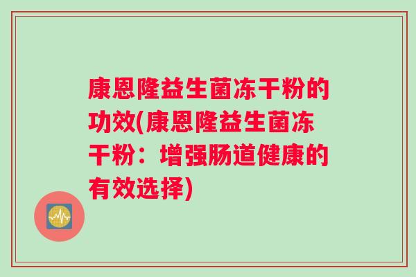 康恩隆益生菌冻干粉的功效(康恩隆益生菌冻干粉：增强肠道健康的有效选择)