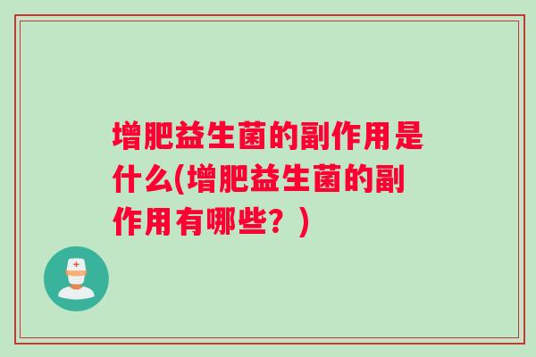 增肥益生菌的副作用是什么(增肥益生菌的副作用有哪些？)
