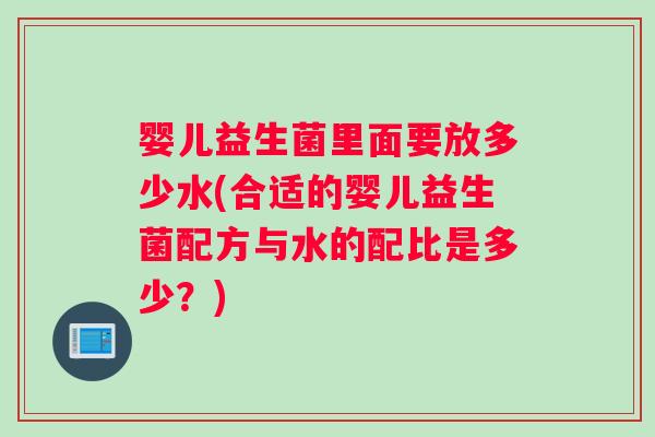 婴儿益生菌里面要放多少水(合适的婴儿益生菌配方与水的配比是多少？)