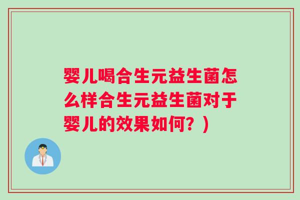 婴儿喝合生元益生菌怎么样合生元益生菌对于婴儿的效果如何？)