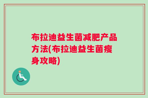 布拉迪益生菌产品方法(布拉迪益生菌瘦身攻略)