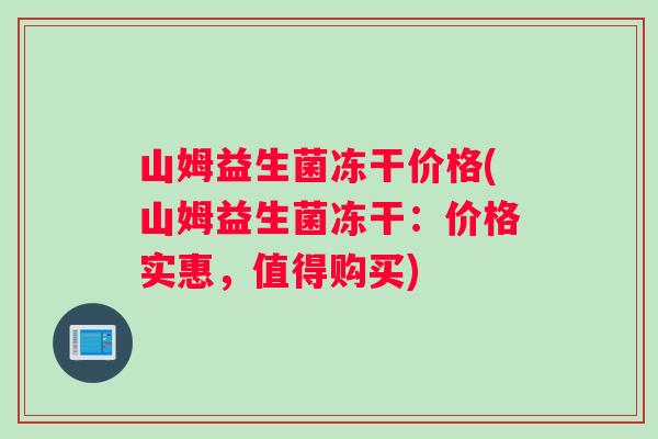 山姆益生菌冻干价格(山姆益生菌冻干：价格实惠，值得购买)