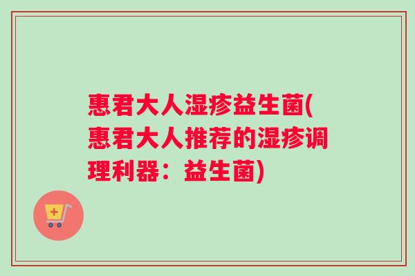 惠君大人湿疹益生菌(惠君大人推荐的湿疹调理利器：益生菌)