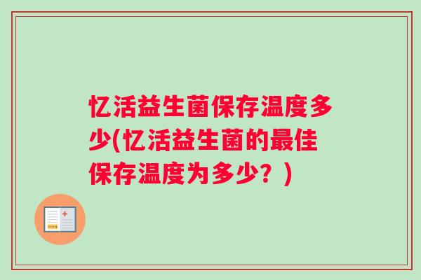 忆活益生菌保存温度多少(忆活益生菌的佳保存温度为多少？)