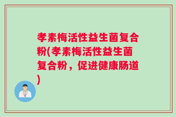孝素梅活性益生菌复合粉(孝素梅活性益生菌复合粉，促进健康肠道)