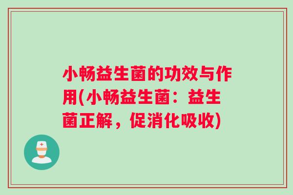 小畅益生菌的功效与作用(小畅益生菌：益生菌正解，促消化吸收)