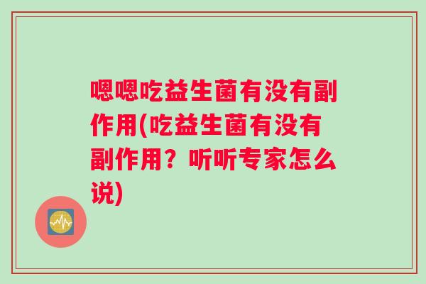 嗯嗯吃益生菌有没有副作用(吃益生菌有没有副作用？听听专家怎么说)