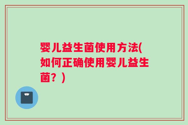 婴儿益生菌使用方法(如何正确使用婴儿益生菌？)