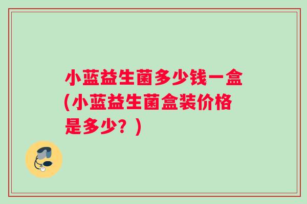 小蓝益生菌多少钱一盒(小蓝益生菌盒装价格是多少？)