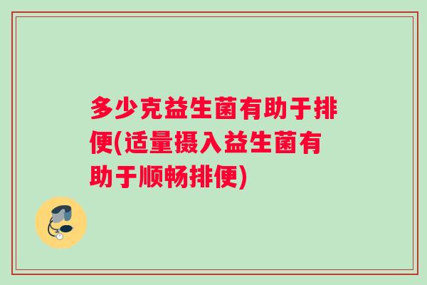 多少克益生菌有助于排便(适量摄入益生菌有助于顺畅排便)