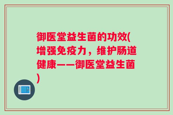 御医堂益生菌的功效(增强力，维护肠道健康——御医堂益生菌)