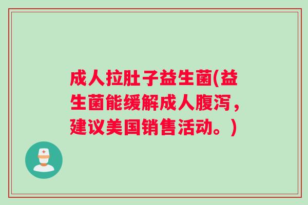 成人拉肚子益生菌(益生菌能缓解成人，建议美国销售活动。)