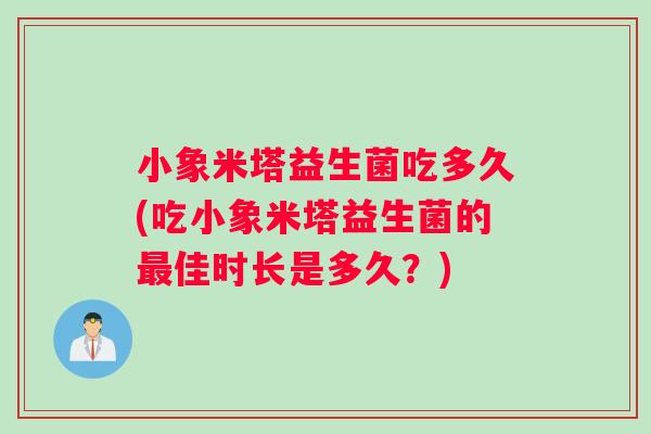小象米塔益生菌吃多久(吃小象米塔益生菌的最佳时长是多久？)
