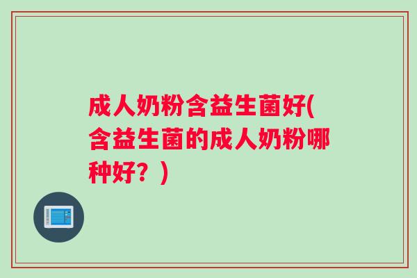成人奶粉含益生菌好(含益生菌的成人奶粉哪种好？)