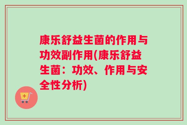 康乐舒益生菌的作用与功效副作用(康乐舒益生菌：功效、作用与安全性分析)