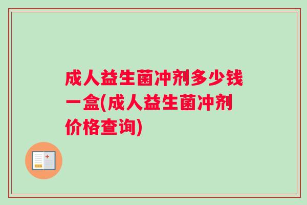 成人益生菌冲剂多少钱一盒(成人益生菌冲剂价格查询)