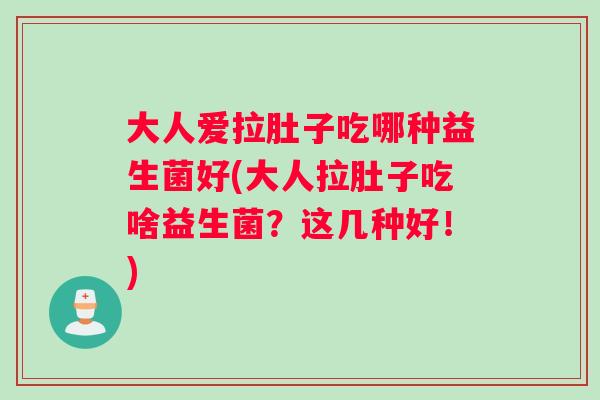 大人爱拉肚子吃哪种益生菌好(大人拉肚子吃啥益生菌？这几种好！)