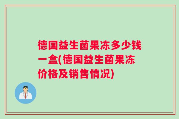 德国益生菌果冻多少钱一盒(德国益生菌果冻价格及销售情况)
