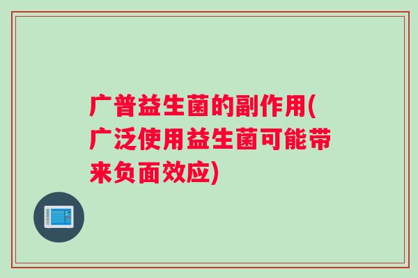 广普益生菌的副作用(广泛使用益生菌可能带来负面效应)