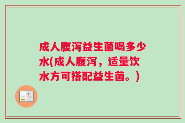 成人益生菌喝多少水(成人，适量饮水方可搭配益生菌。)