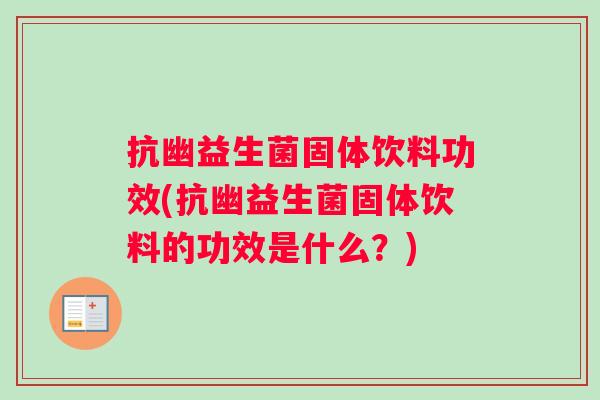 抗幽益生菌固体饮料功效(抗幽益生菌固体饮料的功效是什么？)