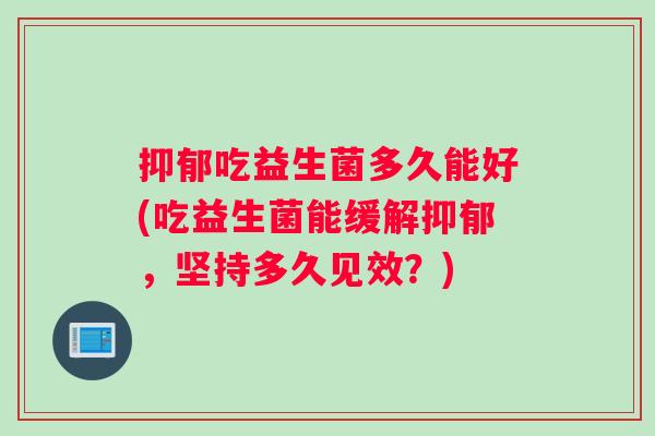 吃益生菌多久能好(吃益生菌能缓解，坚持多久见效？)