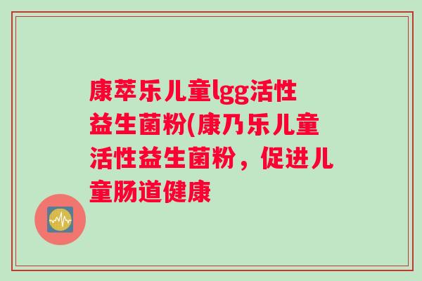 康萃乐儿童lgg活性益生菌粉(康乃乐儿童活性益生菌粉，促进儿童肠道健康