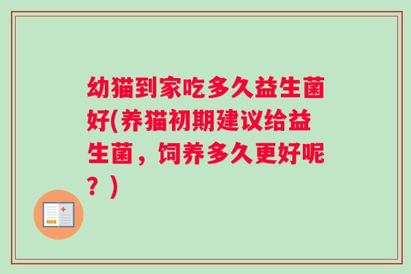 幼猫到家吃多久益生菌好(养猫初期建议给益生菌，饲养多久更好呢？)