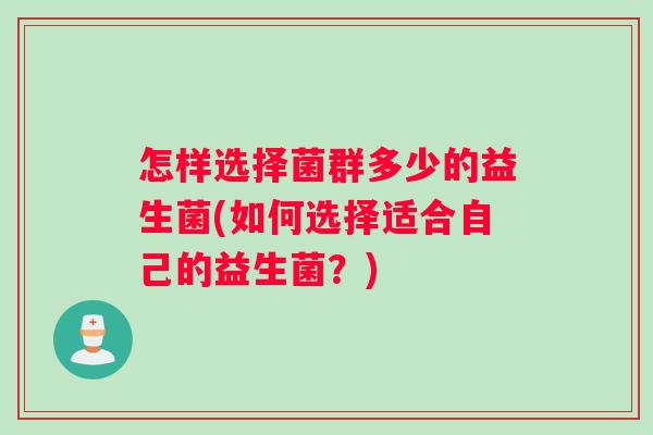 怎样选择菌群多少的益生菌(如何选择适合自己的益生菌？)