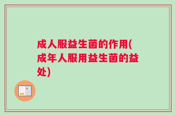 成人服益生菌的作用(成年人服用益生菌的益处)