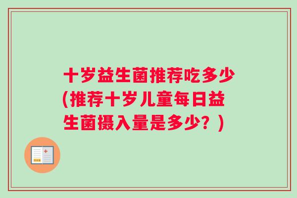 十岁益生菌推荐吃多少(推荐十岁儿童每日益生菌摄入量是多少？)
