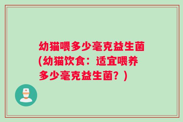 幼猫喂多少毫克益生菌(幼猫饮食：适宜喂养多少毫克益生菌？)