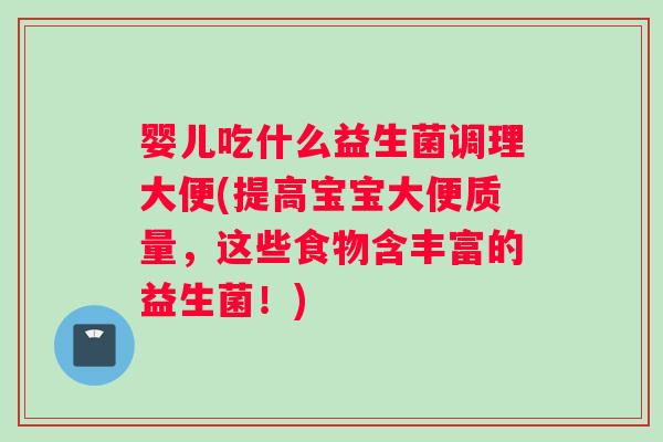 婴儿吃什么益生菌调理大便(提高宝宝大便质量，这些食物含丰富的益生菌！)
