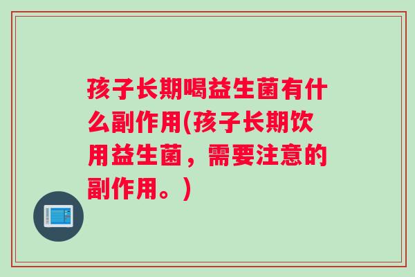 孩子长期喝益生菌有什么副作用(孩子长期饮用益生菌，需要注意的副作用。)