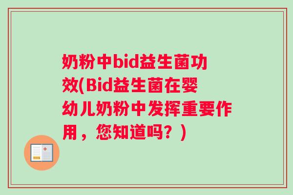 奶粉中bid益生菌功效(Bid益生菌在婴幼儿奶粉中发挥重要作用，您知道吗？)