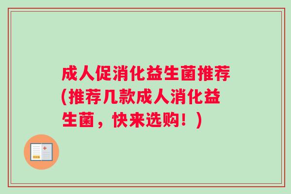成人促消化益生菌推荐(推荐几款成人消化益生菌，快来选购！)