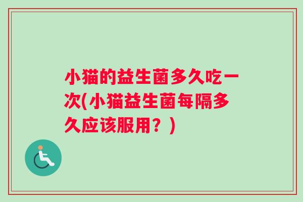 小猫的益生菌多久吃一次(小猫益生菌每隔多久应该服用？)