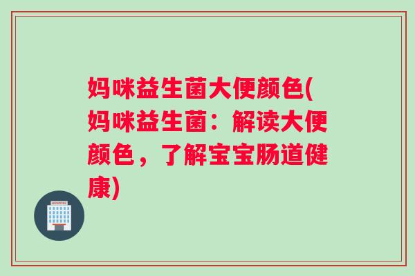 妈咪益生菌大便颜色(妈咪益生菌：解读大便颜色，了解宝宝肠道健康)